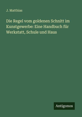 Die Regel vom goldenen Schnitt im Kunstgewerbe: Eine Handbuch für Werkstatt, Schule und Haus