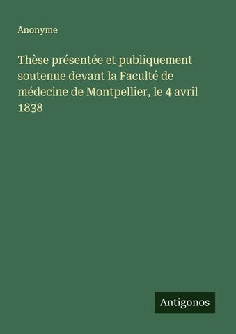 Thèse présentée et publiquement soutenue devant la Faculté de médecine de Montpellier, le 4 avril 1838