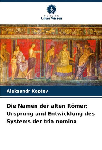 Die Namen der alten Römer: Ursprung und Entwicklung des Systems der tria nomina