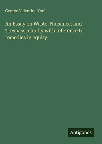 An Essay on Waste, Nuisance, and Trespass, chiefly with reference to remedies in equity