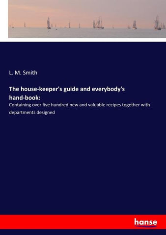 The house-keeper's guide and everybody's hand-book: