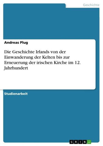 Die Geschichte Irlands von der Einwanderung der Kelten bis zur Erneuerung der irischen Kirche im 12. Jahrhundert