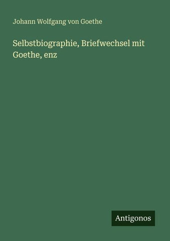 Selbstbiographie, Briefwechsel mit Goethe, enz