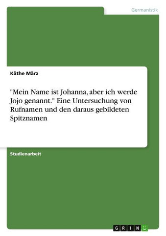 "Mein Name ist Johanna, aber ich werde Jojo genannt."  Eine Untersuchung von Rufnamen und den daraus gebildeten Spitznamen