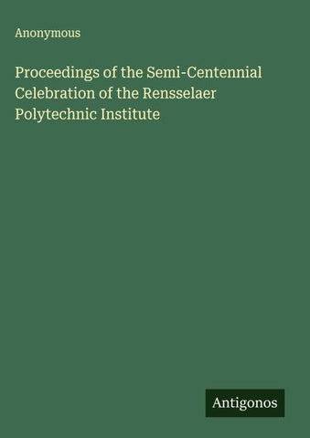 Proceedings of the Semi-Centennial Celebration of the Rensselaer Polytechnic Institute