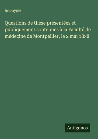 Questions de thèse présentées et publiquement soutenues à la Faculté de médecine de Montpellier, le 2 mai 1838