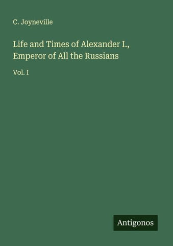 Life and Times of Alexander I., Emperor of All the Russians