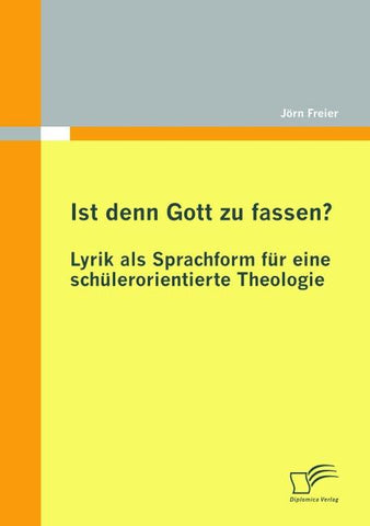Ist denn Gott zu fassen? - Lyrik als Sprachform für eine schülerorientierte Theologie