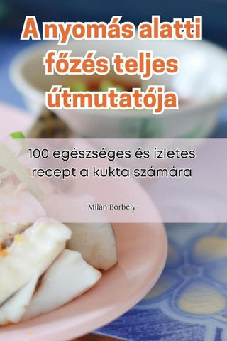 A nyomás alatti f¿zés teljes útmutatója
