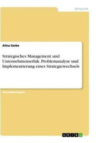 Strategisches Management und Unternehmensethik. Problemanalyse und Implementierung eines Strategiewechsels