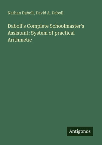 Daboll's Complete Schoolmaster's Assistant: System of practical Arithmetic