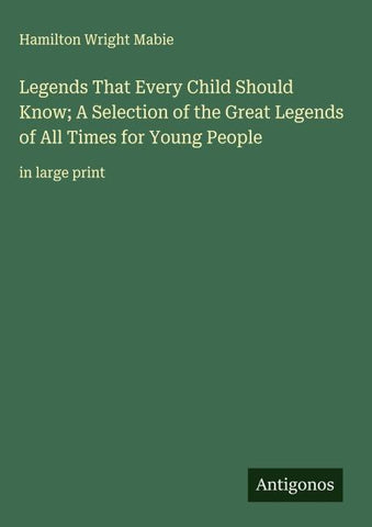 Legends That Every Child Should Know; A Selection of the Great Legends of All Times for Young People