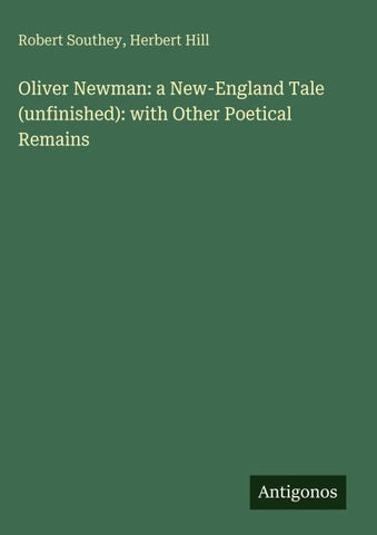 Oliver Newman: a New-England Tale (unfinished): with Other Poetical Remains