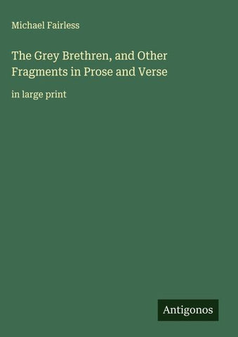The Grey Brethren, and Other Fragments in Prose and Verse