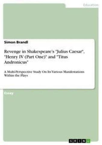 Revenge in Shakespeare's "Julius Caesar", "Henry IV (Part One)" and "Titus Andronicus"