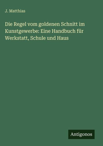 Die Regel vom goldenen Schnitt im Kunstgewerbe: Eine Handbuch für Werkstatt, Schule und Haus