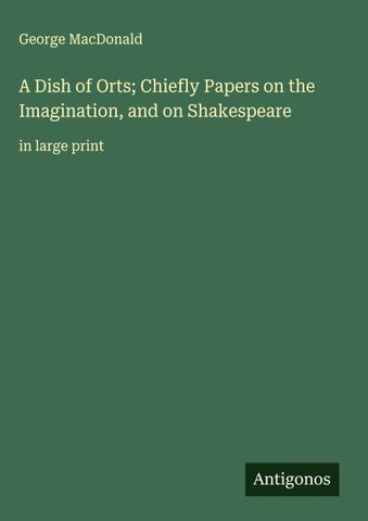 A Dish of Orts; Chiefly Papers on the Imagination, and on Shakespeare