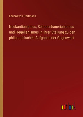 Neukantianismus, Schopenhauerianismus und Hegelianismus in ihrer Stellung zu den philosophischen Aufgaben der Gegenwart