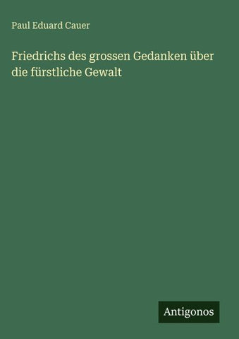 Friedrichs des grossen Gedanken über die fürstliche Gewalt