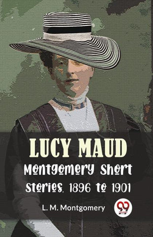 Lucy Maud Montgomery Short Stories, 1896 To 1901