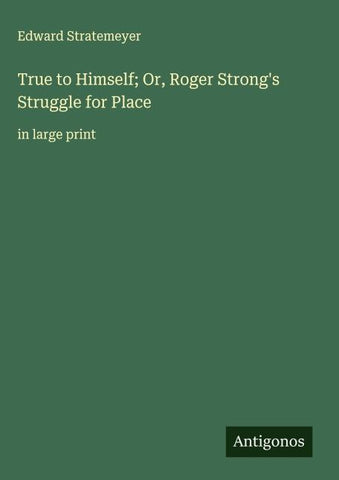 True to Himself; Or, Roger Strong's Struggle for Place