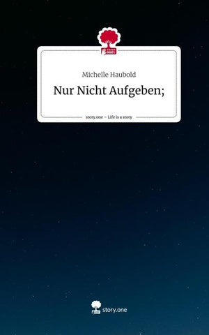 Nur Nicht Aufgeben;. Life is a Story - story.one