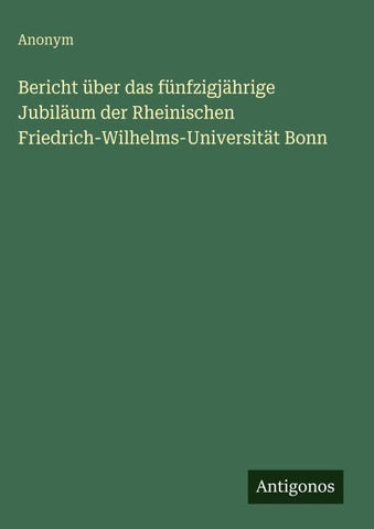 Bericht über das fünfzigjährige Jubiläum der Rheinischen Friedrich-Wilhelms-Universität Bonn