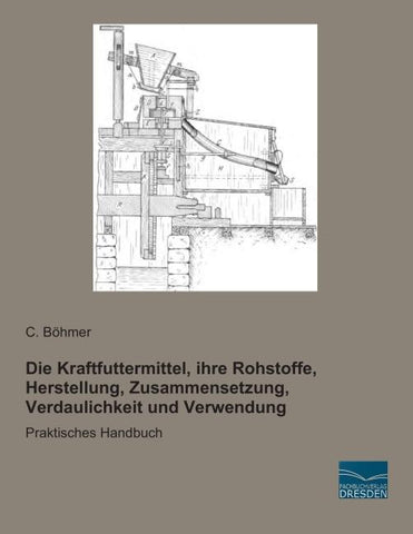 Die Kraftfuttermittel, ihre Rohstoffe, Herstellung, Zusammensetzung, Verdaulichkeit und Verwendung