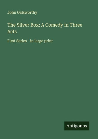 The Silver Box; A Comedy in Three Acts