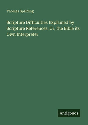 Scripture Difficulties Explained by Scripture References. Or, the Bible its Own Interpreter