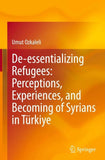 De-essentializing Refugees: Perceptions, Experiences, and Becoming of Syrians in Türkiye