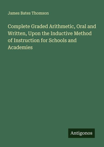 Complete Graded Arithmetic, Oral and Written, Upon the Inductive Method of Instruction for Schools and Academies