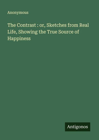 The Contrast : or, Sketches from Real Life, Showing the True Source of Happiness