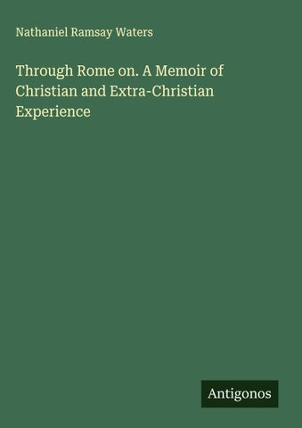Through Rome on. A Memoir of Christian and Extra-Christian Experience