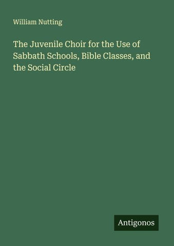The Juvenile Choir for the Use of Sabbath Schools, Bible Classes, and the Social Circle