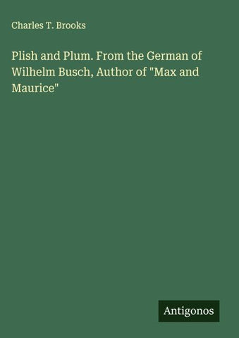 Plish and Plum. From the German of Wilhelm Busch, Author of "Max and Maurice"