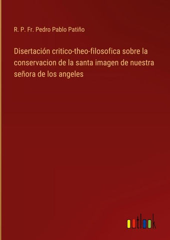 Disertación critico-theo-filosofica sobre la conservacion de la santa imagen de nuestra señora de los angeles