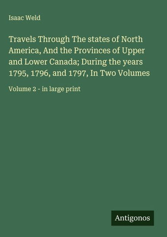 Travels Through The states of North America, And the Provinces of Upper and Lower Canada; During the years 1795, 1796, and 1797, In Two Volumes