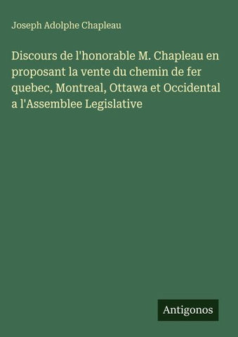 Discours de l'honorable M. Chapleau en proposant la vente du chemin de fer quebec, Montreal, Ottawa et Occidental a l'Assemblee Legislative