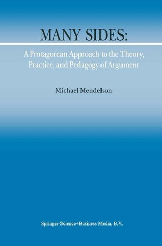 Many Sides: A Protagorean Approach to the Theory, Practice and Pedagogy of Argument