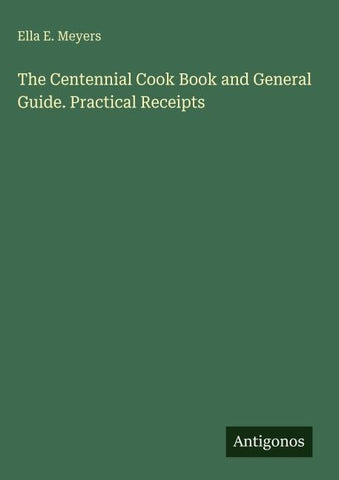 The Centennial Cook Book and General Guide. Practical Receipts