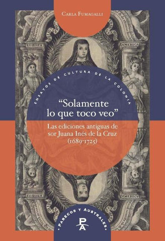 “Solamente lo que toco veo” : las ediciones antiguas de sor Juana Inés de la Cruz (1689-1725)