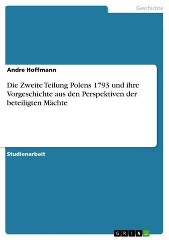 Die Zweite Teilung Polens 1793 und ihre Vorgeschichte aus den Perspektiven der beteiligten Mächte