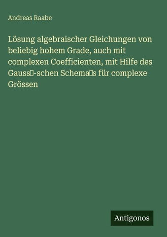 Lösung algebraischer Gleichungen von beliebig hohem Grade, auch mit complexen Coefficienten, mit Hilfe des  Gauss-schen Schemas für complexe Grössen