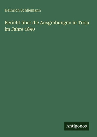 Bericht über die Ausgrabungen in Troja im Jahre 1890