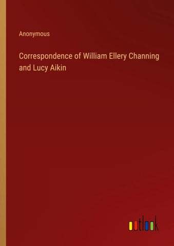 Correspondence of William Ellery Channing and Lucy Aikin