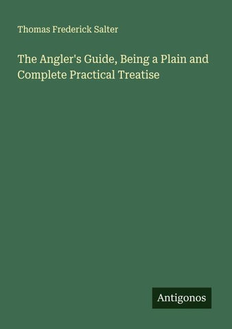 The Angler's Guide, Being a Plain and Complete Practical Treatise