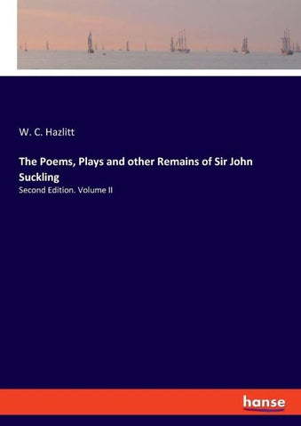 The Poems, Plays and other Remains of Sir John Suckling