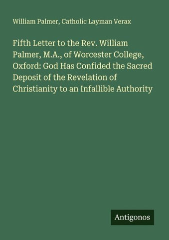 Fifth Letter to the Rev. William Palmer, M.A., of Worcester College, Oxford: God Has Confided the Sacred Deposit of the Revelation of Christianity to an Infallible Authority