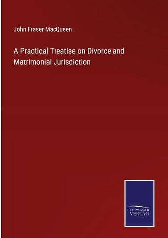 A Practical Treatise on Divorce and Matrimonial Jurisdiction